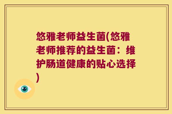 悠雅老师益生菌(悠雅老师推荐的益生菌：维护肠道健康的贴心选择)