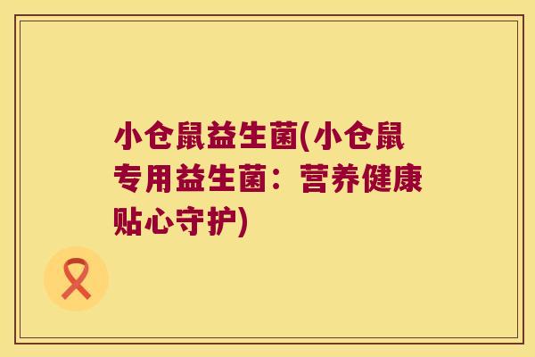 小仓鼠益生菌(小仓鼠专用益生菌:营养健康贴心守护) 小仓鼠益生菌(小仓鼠专用益生菌:营养健康贴心守护)