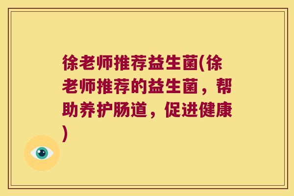 徐老师推荐益生菌(徐老师推荐的益生菌，帮助养护肠道，促进健康)