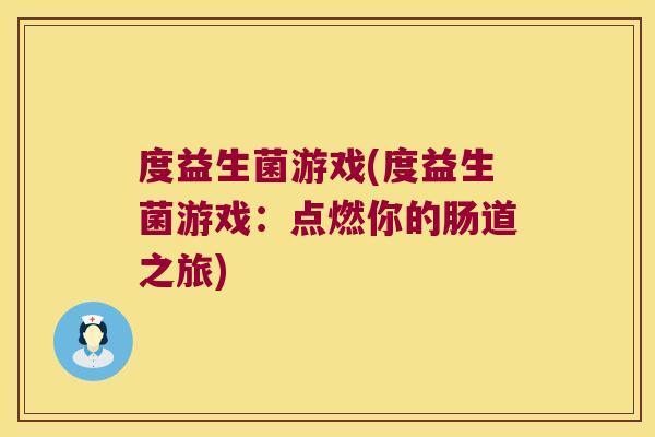 度益生菌游戏(度益生菌游戏:点燃你的肠道之旅) 度益生菌游戏(度益生菌游戏:点燃你的肠道之旅)