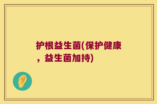 护根益生菌(保护健康，益生菌加持)