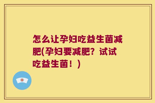 怎么让孕妇吃益生菌(孕妇要?试试吃益生菌!) 怎么让孕妇吃益生菌(孕妇要?试试吃益生菌!)