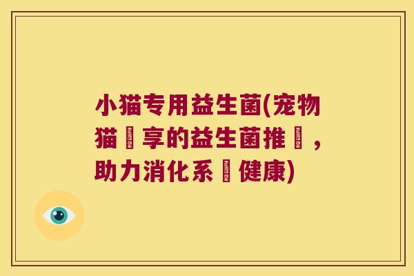 小猫专用益生菌(宠物猫專享的益生菌推薦，助力消化系統健康)