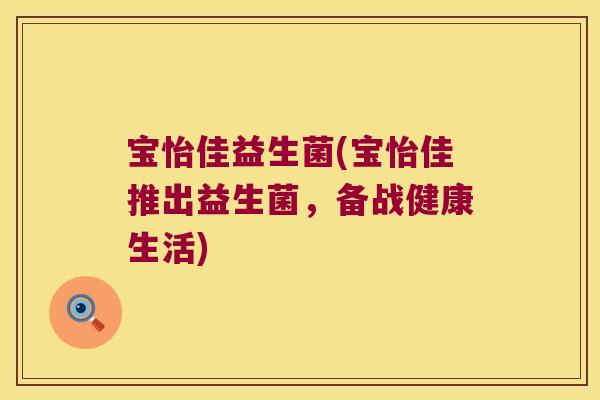 宝怡佳益生菌(宝怡佳推出益生菌,备战健康生活) 宝怡佳益生菌(宝怡佳推出益生菌,备战健康生活)