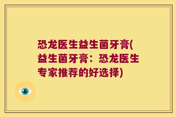 恐龙医生益生菌牙膏(益生菌牙膏:恐龙医生专家推荐的好选择) 恐龙医生益生菌牙膏(益生菌牙膏:恐龙医生专家推荐的好选择)