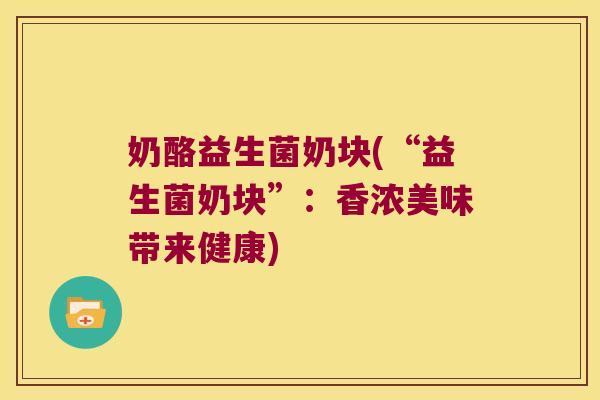 奶酪益生菌奶块(“益生菌奶块”：香浓美味带来健康)