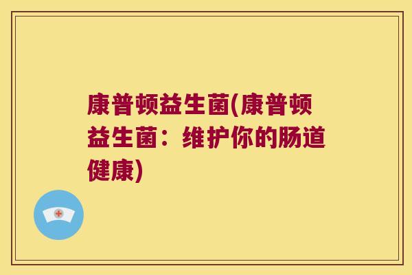 康普顿益生菌(康普顿益生菌：维护你的肠道健康)