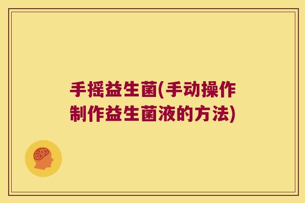 手摇益生菌(手动操作制作益生菌液的方法) 手摇益生菌(手动操作制作益生菌液的方法)