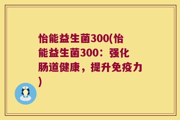 怡能益生菌300(怡能益生菌300：强化肠道健康，提升免疫力)