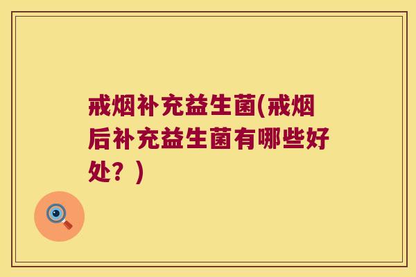 戒烟补充益生菌(戒烟后补充益生菌有哪些好处?) 戒烟补充益生菌(戒烟后补充益生菌有哪些好处?)