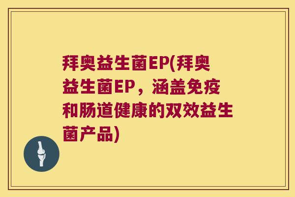 拜奥益生菌EP(拜奥益生菌EP,涵盖和肠道健康的双效益生菌产品) 拜奥益生菌EP(拜奥益生菌EP,涵盖和肠道健康的双效益生菌产品)