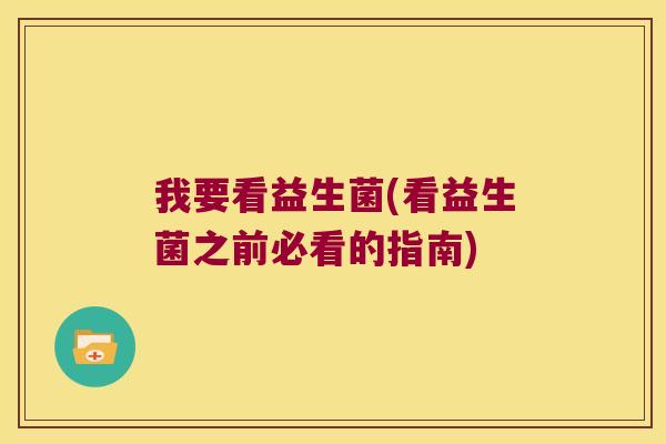 我要看益生菌(看益生菌之前必看的指南)