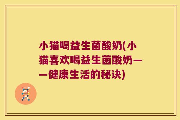 小猫喝益生菌酸奶(小猫喜欢喝益生菌酸奶——健康生活的秘诀)