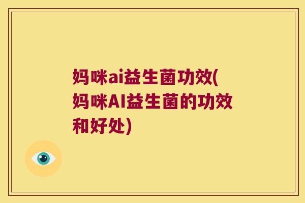 妈咪ai益生菌功效(妈咪AI益生菌的功效和好处) 妈咪ai益生菌功效(妈咪AI益生菌的功效和好处)