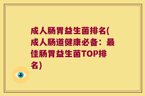 成人肠胃益生菌排名(成人肠道健康必备:佳肠胃益生菌TOP排名) 成人肠胃益生菌排名(成人肠道健康必备:佳肠胃益生菌TOP排名)
