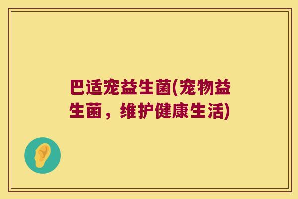 巴适宠益生菌(宠物益生菌，维护健康生活)