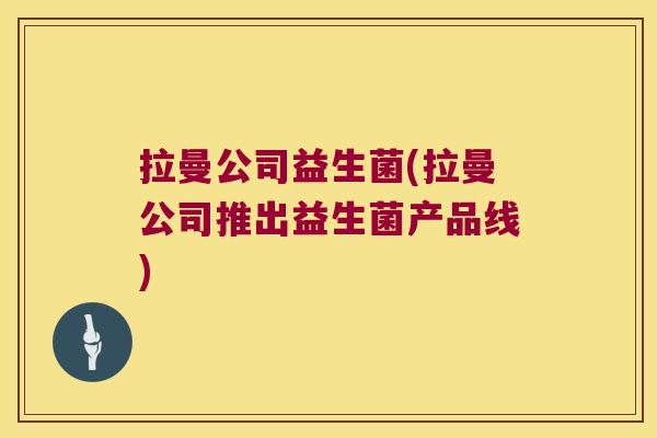 拉曼公司益生菌(拉曼公司推出益生菌产品线) 拉曼公司益生菌(拉曼公司推出益生菌产品线)