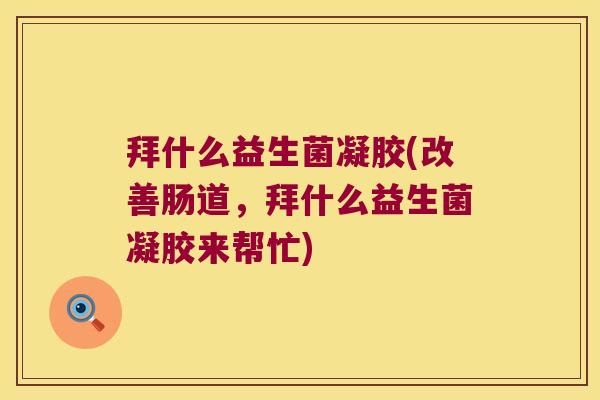 拜什么益生菌凝胶(改善肠道,拜什么益生菌凝胶来帮忙) 拜什么益生菌凝胶(改善肠道,拜什么益生菌凝胶来帮忙)