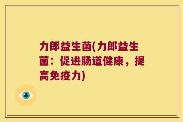 力郎益生菌(力郎益生菌：促进肠道健康，提高力)