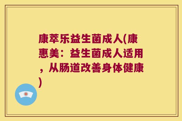 康萃乐益生菌成人(康惠美：益生菌成人适用，从肠道改善身体健康)