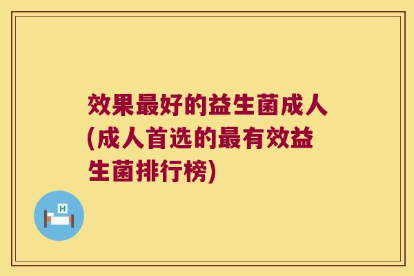 效果好的益生菌成人(成人首选的有效益生菌排行榜) 效果好的益生菌成人(成人首选的有效益生菌排行榜)