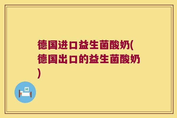 德国进口益生菌酸奶(德国出口的益生菌酸奶) 德国进口益生菌酸奶(德国出口的益生菌酸奶)