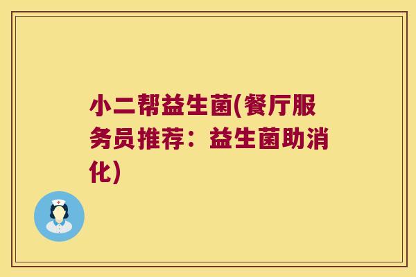 小二帮益生菌(餐厅服务员推荐:益生菌助消化) 小二帮益生菌(餐厅服务员推荐:益生菌助消化)
