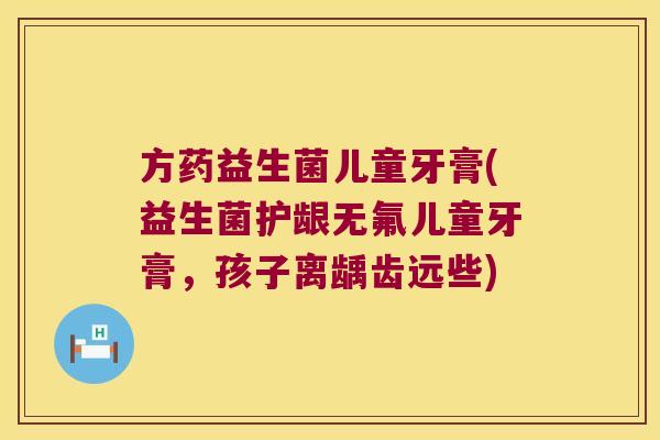 方药益生菌儿童牙膏(益生菌护龈无氟儿童牙膏，孩子离龋齿远些)
