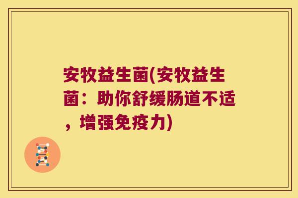 安牧益生菌(安牧益生菌：助你舒缓肠道不适，增强免疫力)