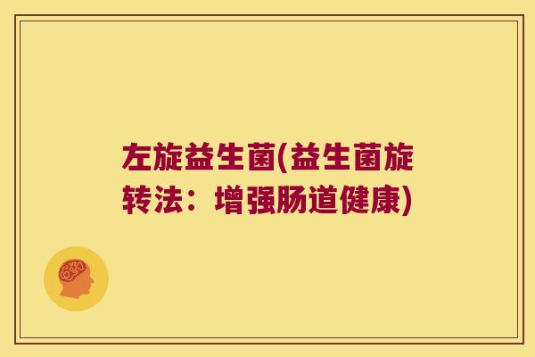 左旋益生菌(益生菌旋转法：增强肠道健康)
