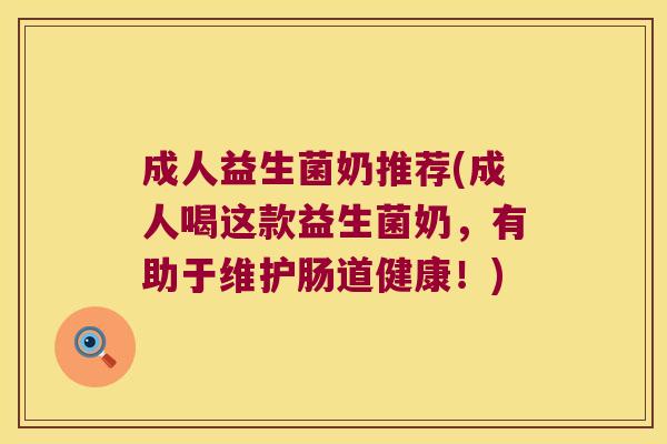 成人益生菌奶推荐(成人喝这款益生菌奶，有助于维护肠道健康！)