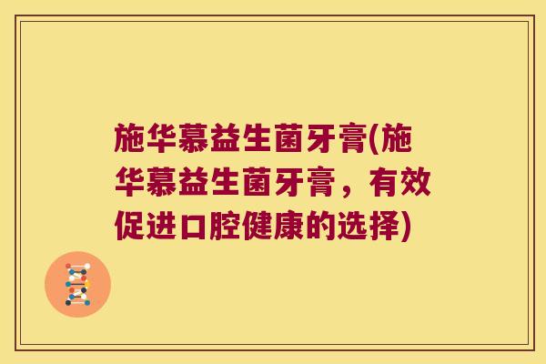 施华慕益生菌牙膏(施华慕益生菌牙膏,有效促进口腔健康的选择) 施华慕益生菌牙膏(施华慕益生菌牙膏,有效促进口腔健康的选择)
