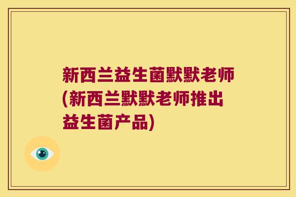 新西兰益生菌默默老师(新西兰默默老师推出益生菌产品) 新西兰益生菌默默老师(新西兰默默老师推出益生菌产品)