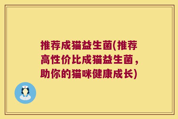 推荐成猫益生菌(推荐高性价比成猫益生菌，助你的猫咪健康成长)