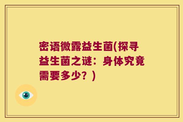 密语微露益生菌(探寻益生菌之谜:身体究竟需要多少?) 密语微露益生菌(探寻益生菌之谜:身体究竟需要多少?)