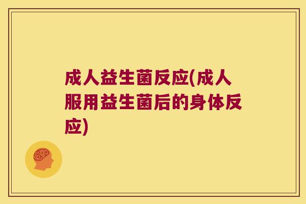 成人益生菌反应(成人服用益生菌后的身体反应) 成人益生菌反应(成人服用益生菌后的身体反应)