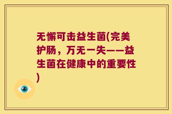 无懈可击益生菌(完美护肠，万无一失——益生菌在健康中的重要性)