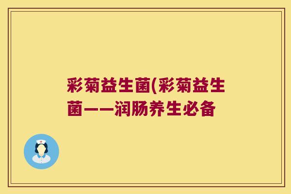 彩菊益生菌(彩菊益生菌——润肠养生必备