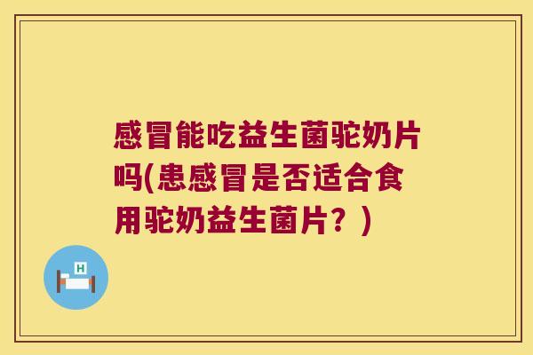 能吃益生菌驼奶片吗(患是否适合食用驼奶益生菌片?) 能吃益生菌驼奶片吗(患是否适合食用驼奶益生菌片?)