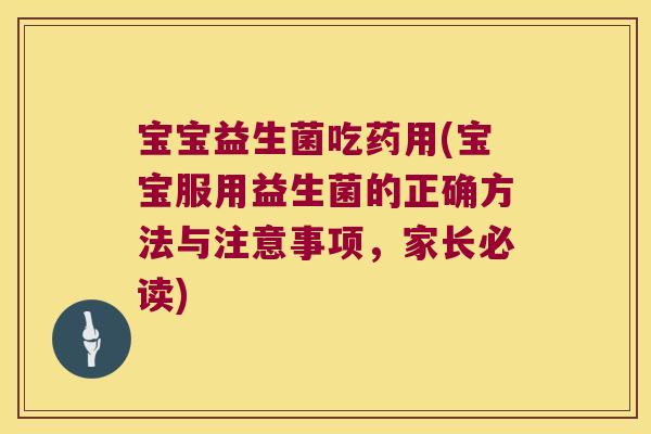 宝宝益生菌吃药用(宝宝服用益生菌的正确方法与注意事项,家长必读) 宝宝益生菌吃药用(宝宝服用益生菌的正确方法与注意事项,家长必读)