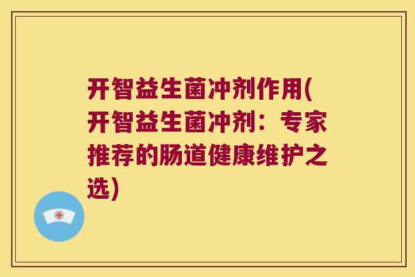 开智益生菌冲剂作用(开智益生菌冲剂：专家推荐的肠道健康维护之选)