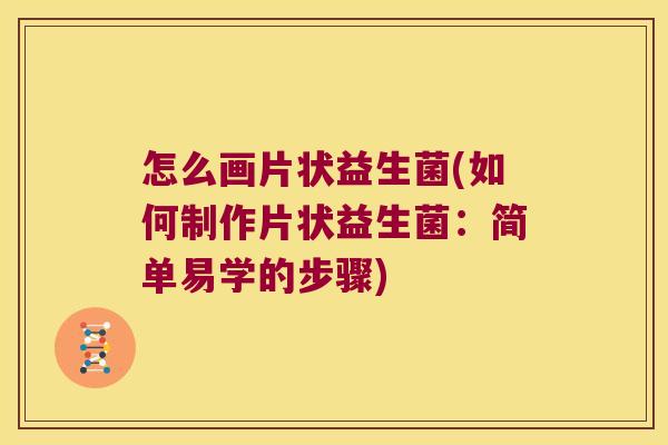 怎么画片状益生菌(如何制作片状益生菌:简单易学的步骤) 怎么画片状益生菌(如何制作片状益生菌:简单易学的步骤)