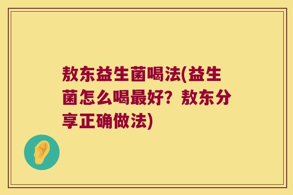 敖东益生菌喝法(益生菌怎么喝好?敖东分享正确做法) 敖东益生菌喝法(益生菌怎么喝好?敖东分享正确做法)