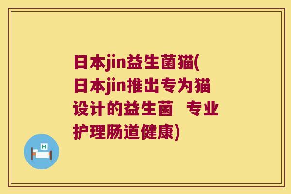 日本jin益生菌猫(日本jin推出专为猫设计的益生菌 专业护理肠道健康) 日本jin益生菌猫(日本jin推出专为猫设计的益生菌 专业护理肠道健康)