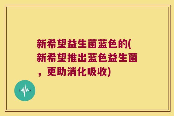 新希望益生菌蓝色的(新希望推出蓝色益生菌，更助消化吸收)