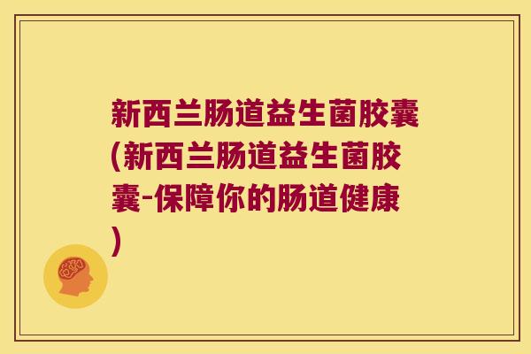 新西兰肠道益生菌胶囊(新西兰肠道益生菌胶囊-保障你的肠道健康)