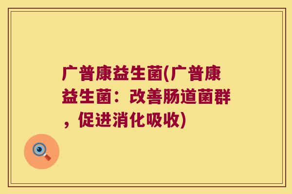 广普康益生菌(广普康益生菌：改善肠道菌群，促进消化吸收)