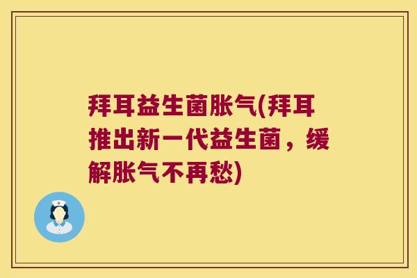 拜耳益生菌胀气(拜耳推出新一代益生菌，缓解胀气不再愁)