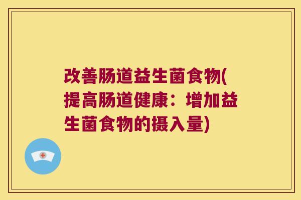 改善肠道益生菌食物(提高肠道健康：增加益生菌食物的摄入量)