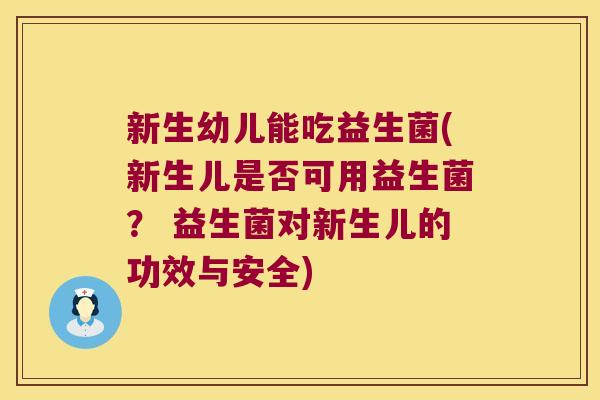 新生幼儿能吃益生菌(新生儿是否可用益生菌? 益生菌对新生儿的功效与安全) 新生幼儿能吃益生菌(新生儿是否可用益生菌? 益生菌对新生儿的功效与安全)